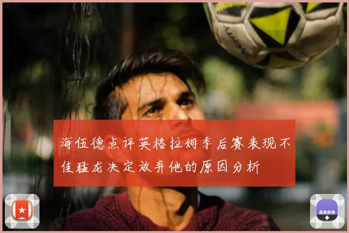 海伍德点评英格拉姆季后赛表现不佳猛龙决定放弃他的原因分析
