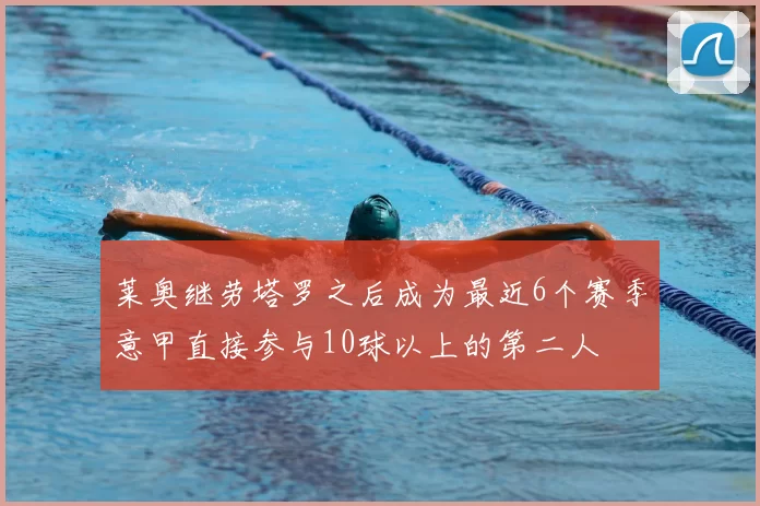 莱奥继劳塔罗之后成为最近6个赛季意甲直接参与10球以上的第二人