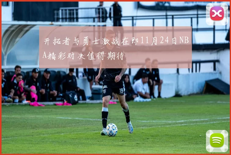 开拓者与勇士激战在即11月24日NBA精彩对决值得期待