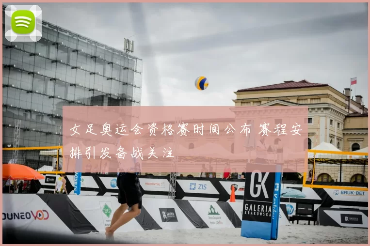 女足奥运会资格赛时间公布 赛程安排引发备战关注