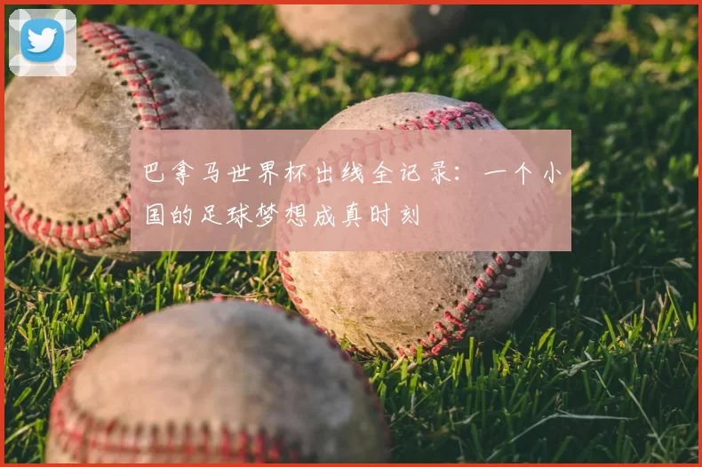 巴拿马世界杯出线全记录:一个小国的足球梦想成真时刻