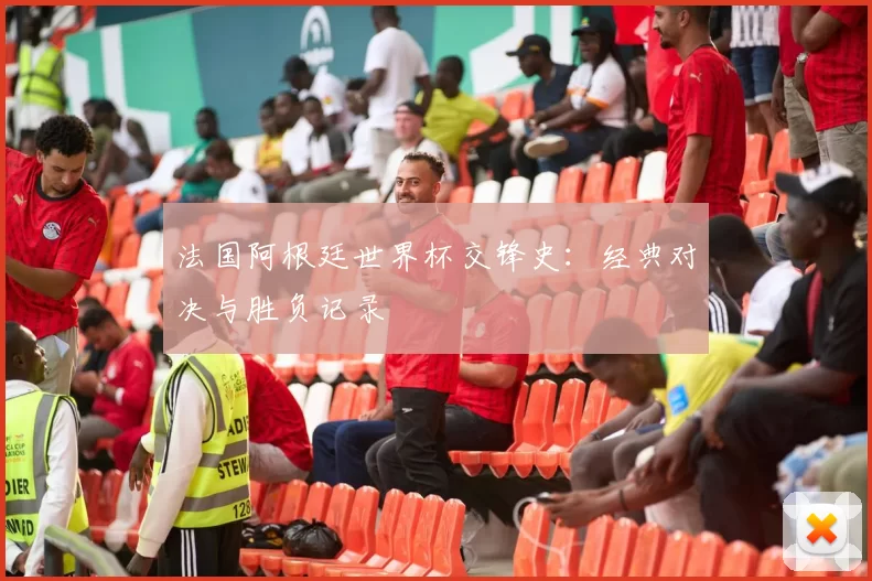 法国阿根廷世界杯交锋史：经典对决与胜负记录