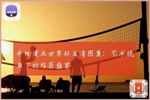 手绘漫画世界杯高清图集：艺术视角下的绿茵盛宴