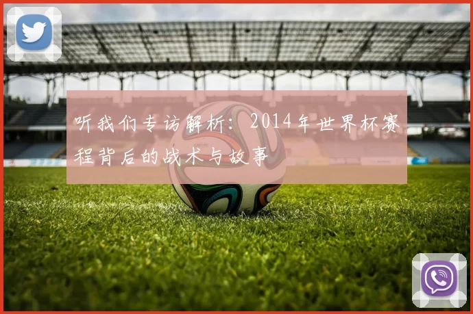 听我们专访解析：2014年世界杯赛程背后的战术与故事