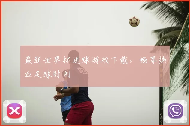 最新世界杯进球游戏下载，畅享热血足球时刻