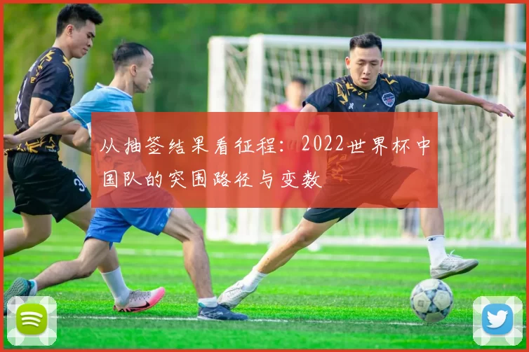 从抽签结果看征程：2022世界杯中国队的突围路径与变数