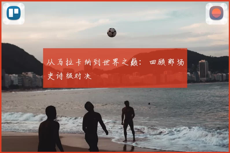 从马拉卡纳到世界之巅：回顾那场史诗级对决
