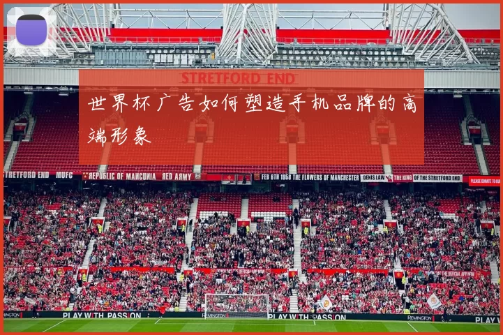 世界杯广告如何塑造手机品牌的高端形象