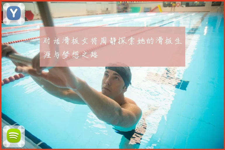 对话滑板女将周静探索她的滑板生涯与梦想之路