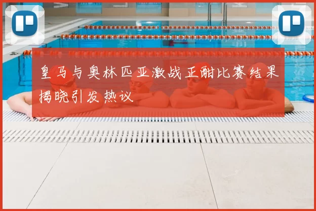 皇马与奥林匹亚激战正酣比赛结果揭晓引发热议
