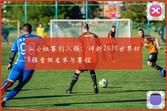 从小组赛到八强:详析2010世界杯8强晋级名单与赛程