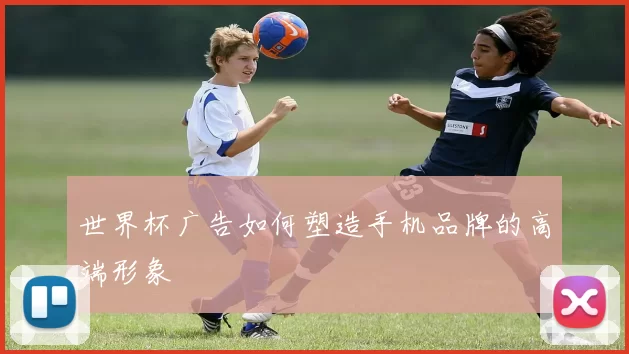 世界杯广告如何塑造手机品牌的高端形象