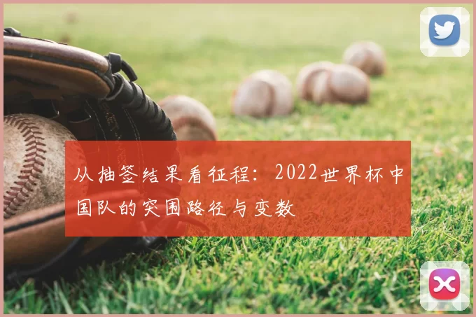 从抽签结果看征程：2022世界杯中国队的突围路径与变数