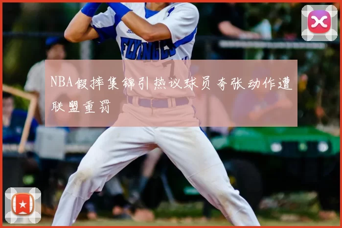 NBA假摔集锦引热议球员夸张动作遭联盟重罚