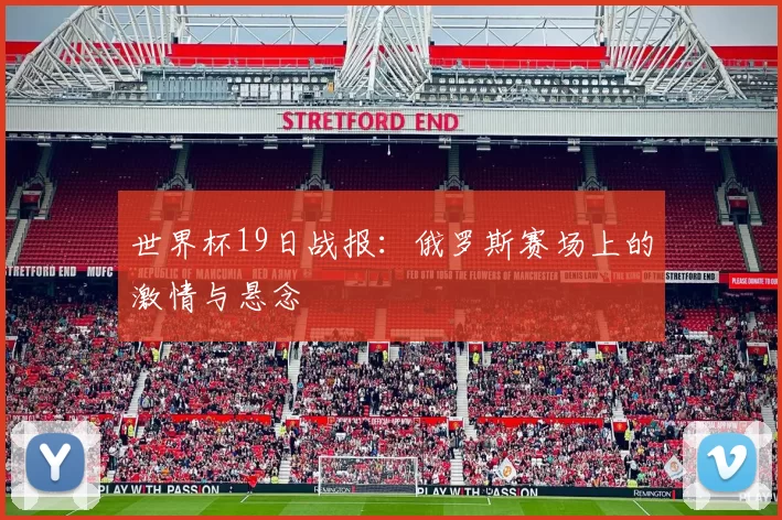 世界杯19日战报：俄罗斯赛场上的激情与悬念