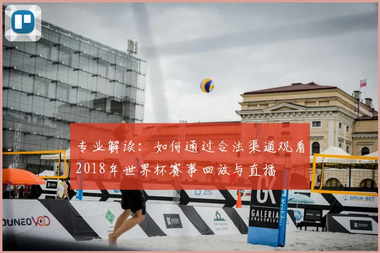 专业解读：如何通过合法渠道观看2018年世界杯赛事回放与直播