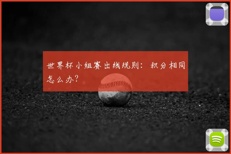 世界杯小组赛出线规则：积分相同怎么办？