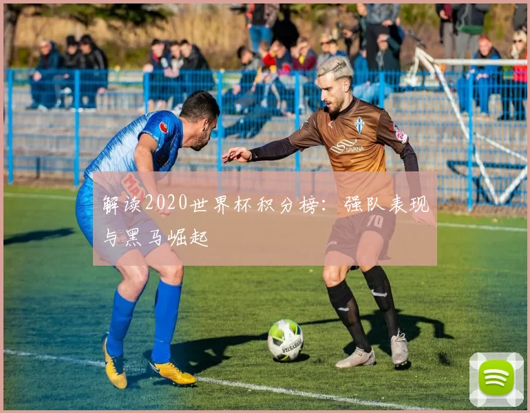 解读2020世界杯积分榜：强队表现与黑马崛起