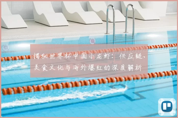 揭秘世界杯中国小龙虾：供应链、美食文化与海外爆红的深度解析
