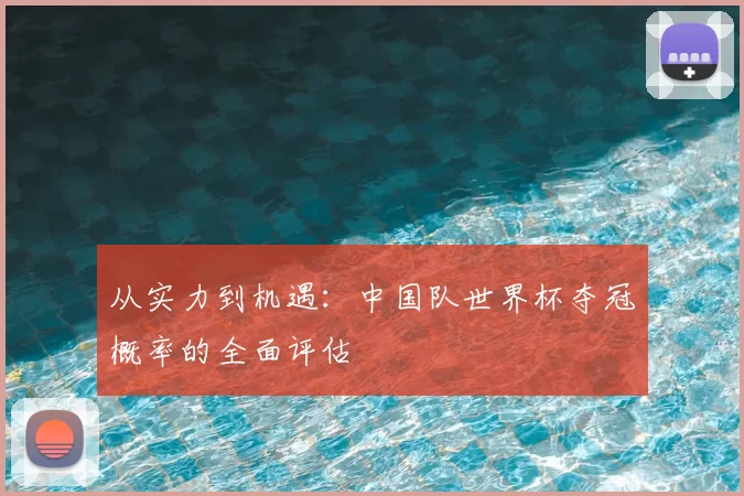 从实力到机遇:中国队世界杯夺冠概率的全面评估
