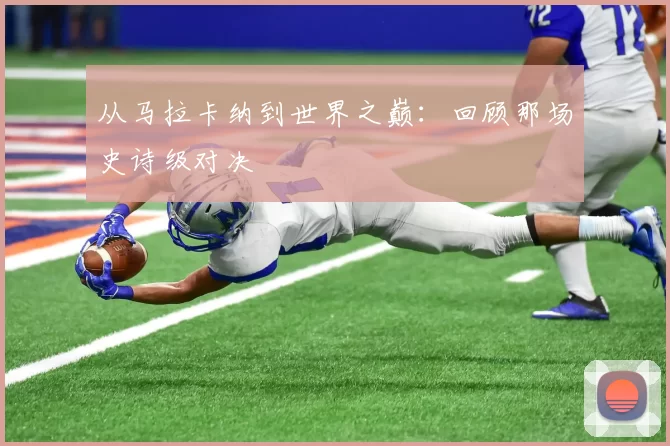 从马拉卡纳到世界之巅：回顾那场史诗级对决