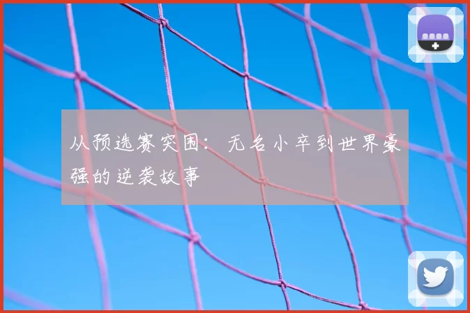 从预选赛突围:无名小卒到世界豪强的逆袭故事