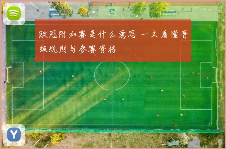 欧冠附加赛是什么意思 一文看懂晋级规则与参赛资格