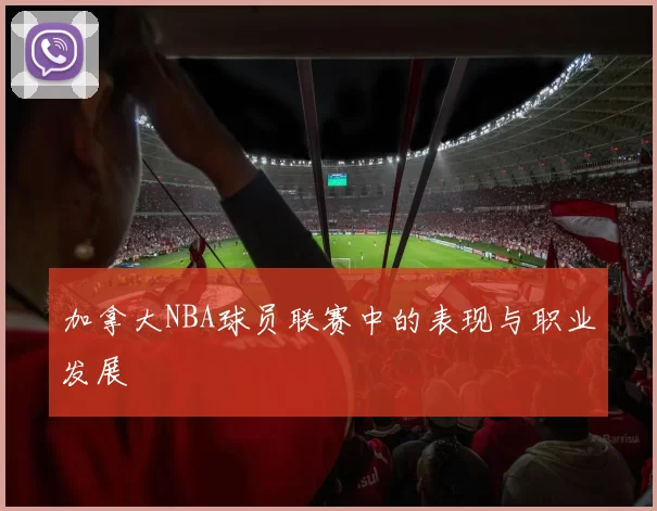 加拿大NBA球员联赛中的表现与职业发展