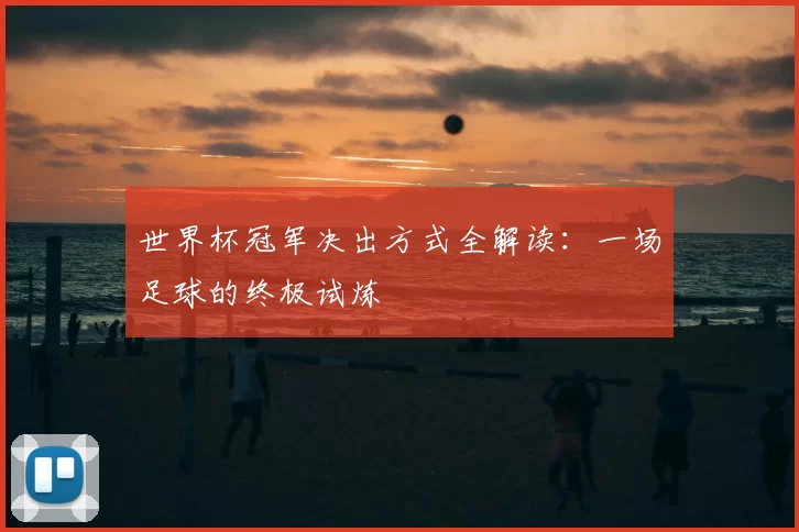 世界杯冠军决出方式全解读:一场足球的终极试炼