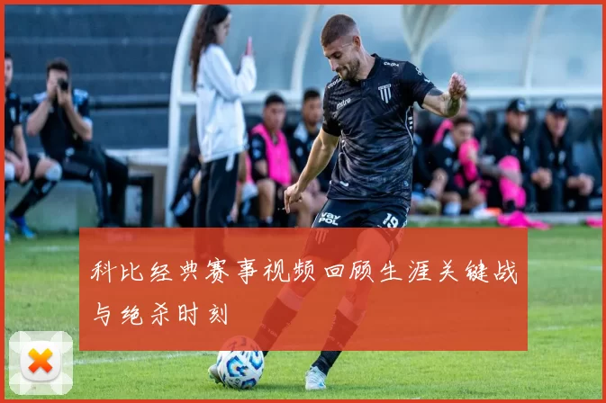 科比经典赛事视频回顾生涯关键战与绝杀时刻