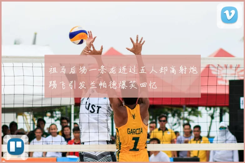 祖马后场一条龙连过五人却高射炮踢飞引发兰帕德爆笑回忆