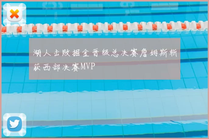 湖人击败掘金晋级总决赛詹姆斯斩获西部决赛MVP