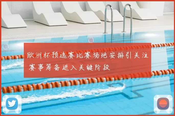 欧洲杯预选赛比赛场地安排引关注 赛事筹备进入关键阶段