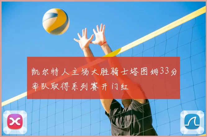 凯尔特人主场大胜骑士塔图姆33分率队取得系列赛开门红
