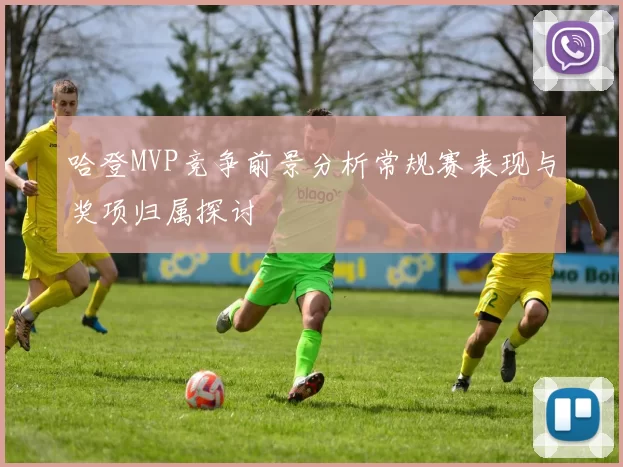 哈登MVP竞争前景分析常规赛表现与奖项归属探讨