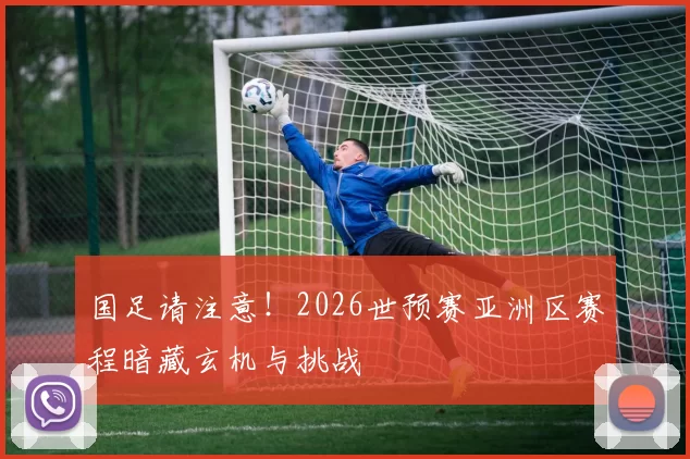 国足请注意！2026世预赛亚洲区赛程暗藏玄机与挑战