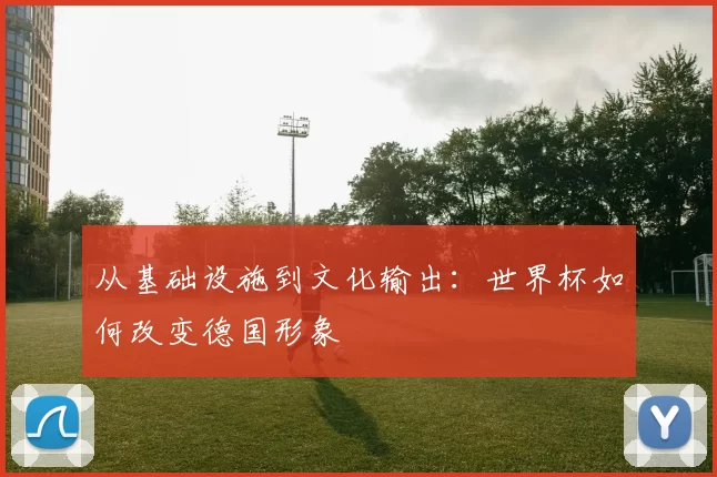 从基础设施到文化输出:世界杯如何改变德国形象