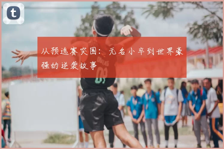 从预选赛突围:无名小卒到世界豪强的逆袭故事