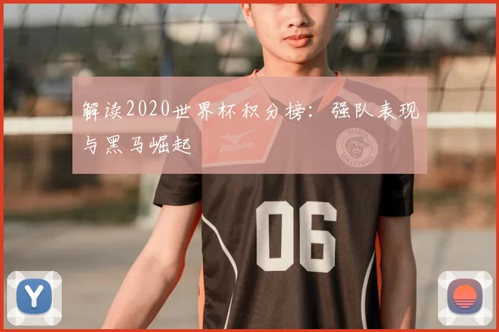 解读2020世界杯积分榜：强队表现与黑马崛起
