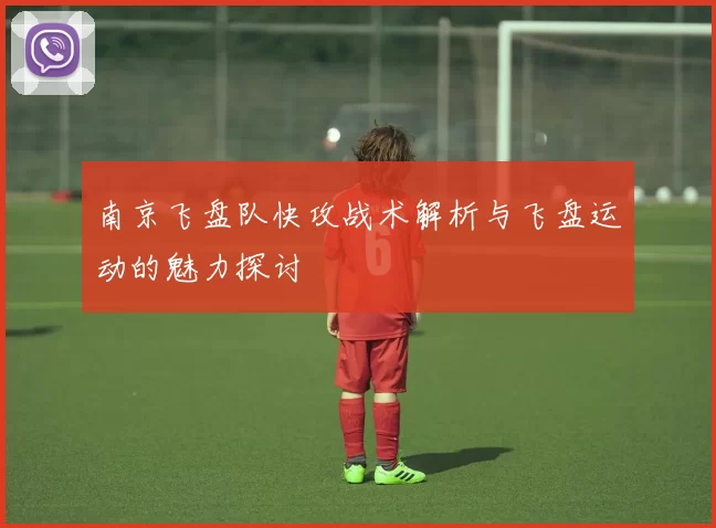 南京飞盘队快攻战术解析与飞盘运动的魅力探讨