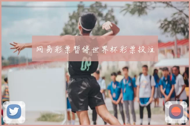 网易彩票暂停世界杯彩票投注