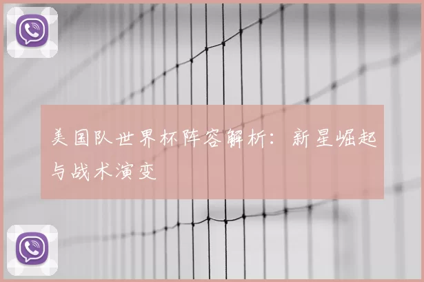 美国队世界杯阵容解析：新星崛起与战术演变