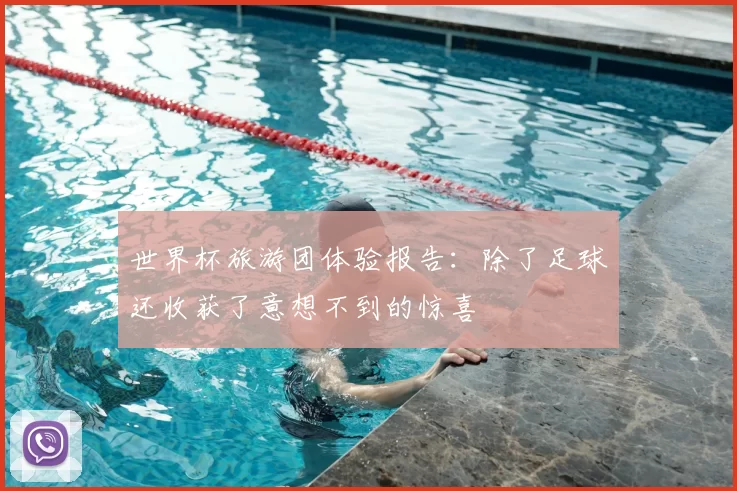 世界杯旅游团体验报告：除了足球还收获了意想不到的惊喜