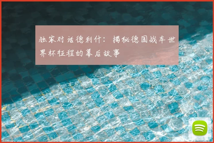 独家对话德利什：揭秘德国战车世界杯征程的幕后故事