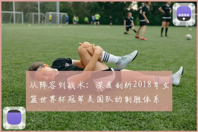 从阵容到战术：深度剖析2018年女篮世界杯冠军美国队的制胜体系