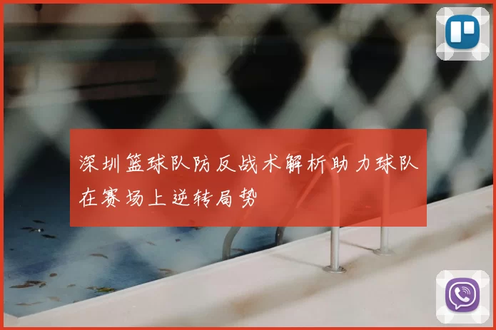 深圳篮球队防反战术解析助力球队在赛场上逆转局势