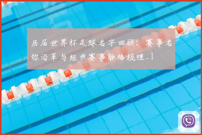 历届世界杯足球名字回顾:赛事名称沿革与经典赛事脉络梳理_1