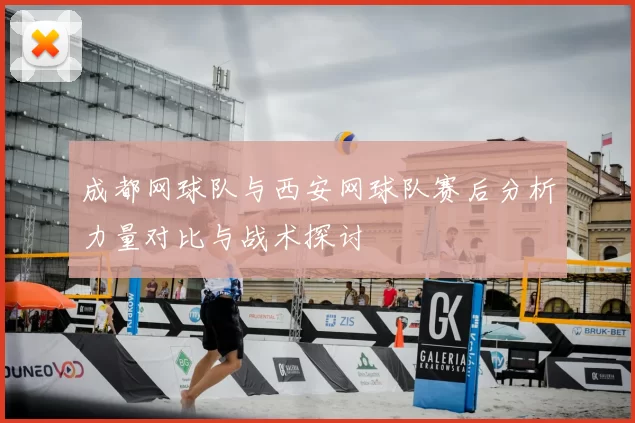 成都网球队与西安网球队赛后分析力量对比与战术探讨