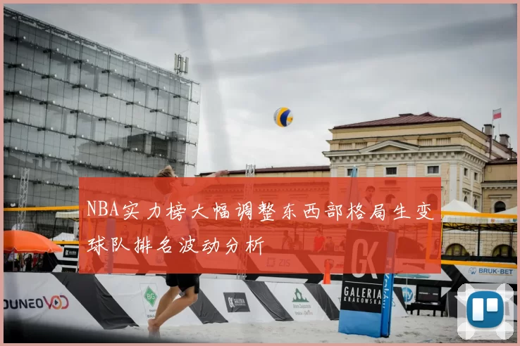 NBA实力榜大幅调整东西部格局生变球队排名波动分析
