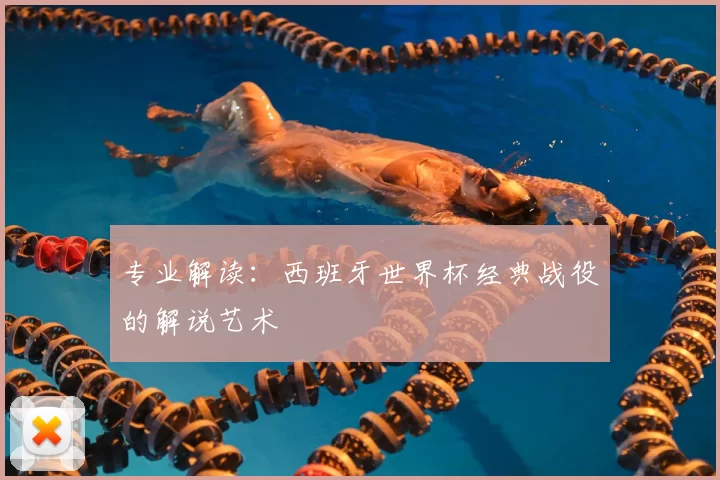 专业解读：西班牙世界杯经典战役的解说艺术